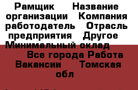 Рамщик 3 › Название организации ­ Компания-работодатель › Отрасль предприятия ­ Другое › Минимальный оклад ­ 15 000 - Все города Работа » Вакансии   . Томская обл.